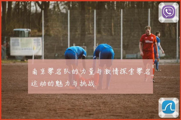南京攀岩队的力量与激情探索攀岩运动的魅力与挑战