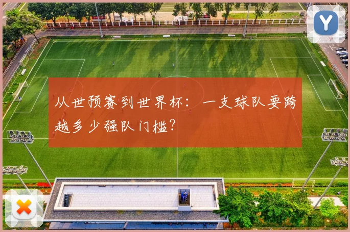 从世预赛到世界杯：一支球队要跨越多少强队门槛？