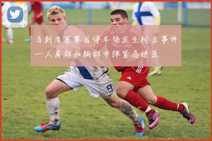 马刺活塞赛后停车场发生枪击事件一人肩部和胸部中弹紧急送医