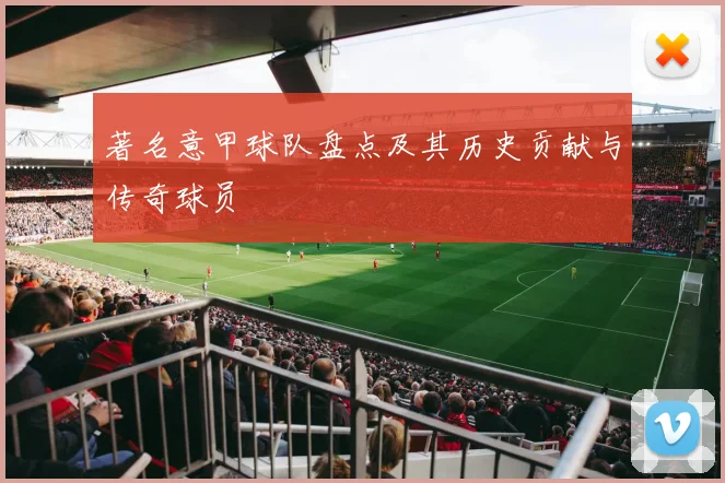 著名意甲球队盘点及其历史贡献与传奇球员