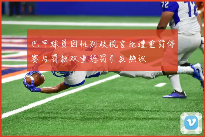巴甲球员因性别歧视言论遭重罚停赛与罚款双重惩罚引发热议