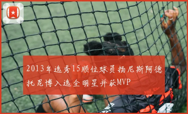 2013年选秀15顺位球员扬尼斯阿德托昆博入选全明星并获MVP