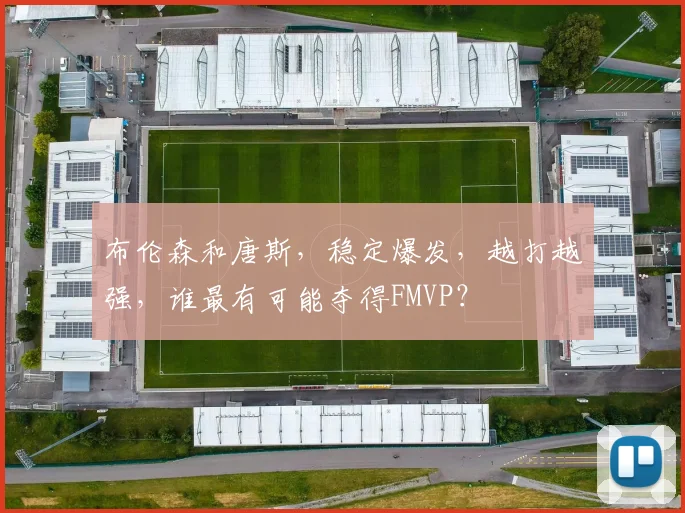 布伦森和唐斯，稳定爆发，越打越强，谁最有可能夺得FMVP？