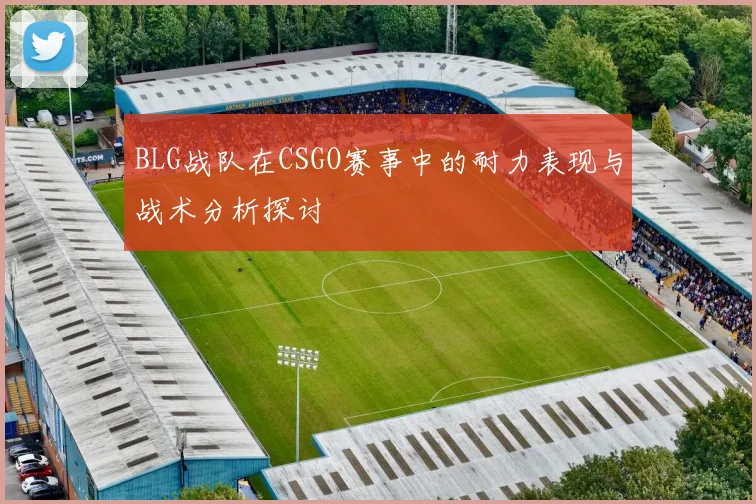 BLG战队在CSGO赛事中的耐力表现与战术分析探讨