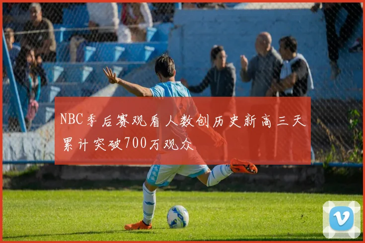 NBC季后赛观看人数创历史新高三天累计突破700万观众