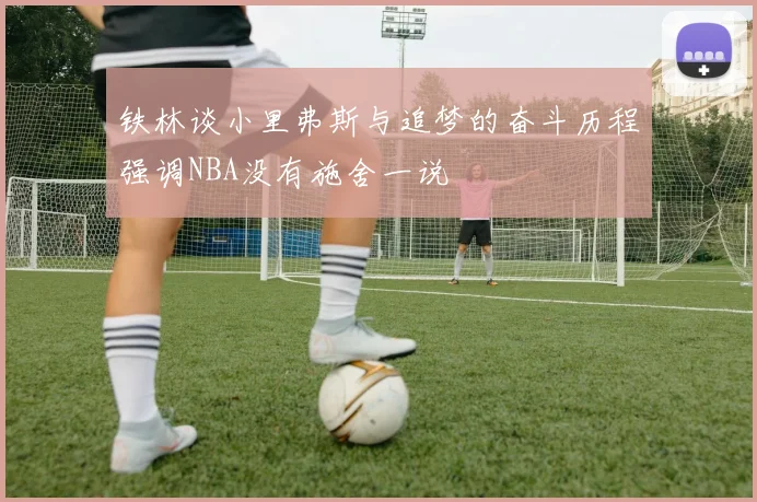 铁林谈小里弗斯与追梦的奋斗历程强调NBA没有施舍一说