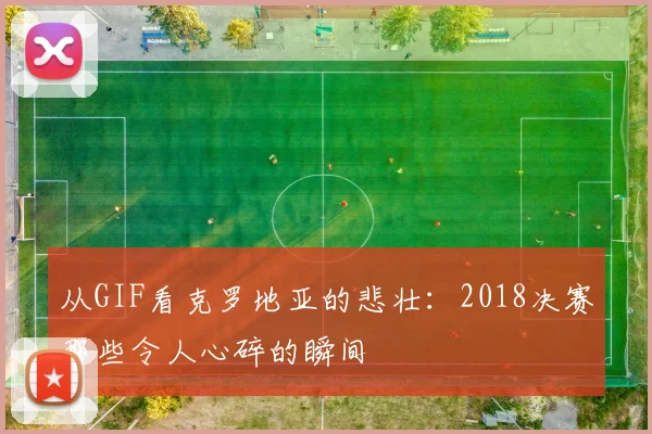 从GIF看克罗地亚的悲壮：2018决赛那些令人心碎的瞬间
